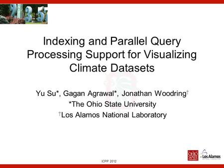 ICPP 2012 Indexing and Parallel Query Processing Support for Visualizing Climate Datasets Yu Su*, Gagan Agrawal*, Jonathan Woodring † *The Ohio State University.
