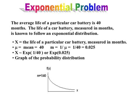 The average life of a particular car battery is 40 months. The life of a car battery, measured in months, is known to follow an exponential distribution.