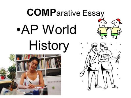 COMP arative Essay AP World History. General Information 3 rd essay you’ll see on the AP World History exam, but you don’t have to do it last. Worth 1/3.