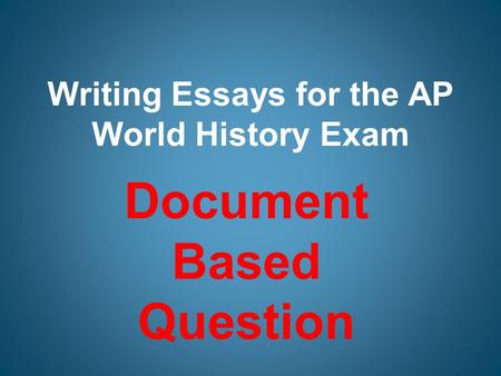 Writing Essays for the AP World History Exam Document Based Question.