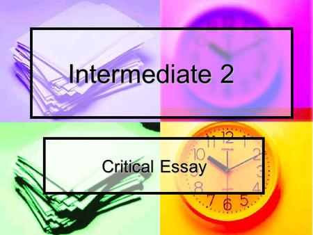 Intermediate 2 Critical Essay. Some tips Some tips Spread your time evenly. You have 1 hour and 30 minutes to write 2 essays. You should aim to spend.