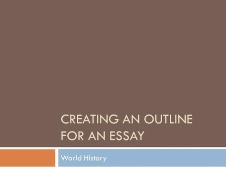 CREATING AN OUTLINE FOR AN ESSAY World History. Step 1: Plan it out.  Identify the main points of the unit that will support the essay.  Where would.