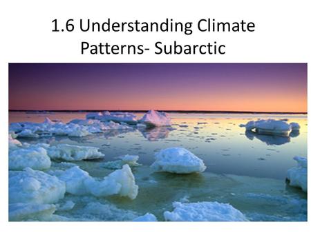 1.6 Understanding Climate Patterns- Subarctic. Subarctic.