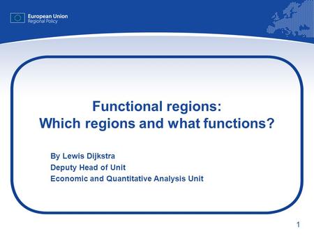1 Functional regions: Which regions and what functions? By Lewis Dijkstra Deputy Head of Unit Economic and Quantitative Analysis Unit.