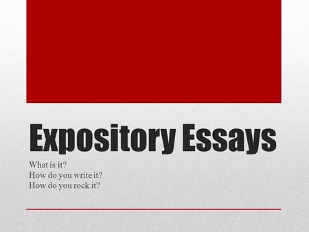 Expository Essays What is it? How do you write it? How do you rock it?