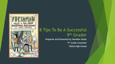 8 Tips To Be A Successful 9 th Grader Prepared and Presented by Vameker Banks 9 th Grade Counselor Shiloh High School.