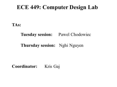 ECE 449: Computer Design Lab Coordinator: Kris Gaj TAs: Tuesday session: Pawel Chodowiec Thursday session: Nghi Nguyen.