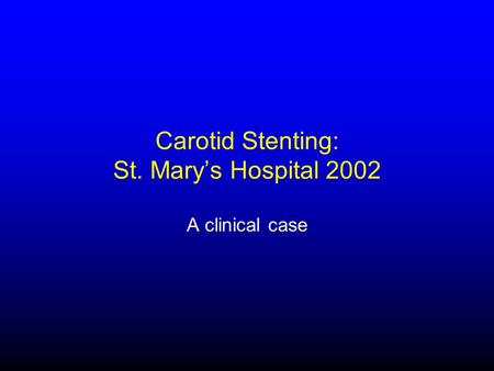 Carotid Stenting: St. Mary’s Hospital 2002 A clinical case.