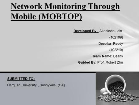 Network Monitoring Through Mobile (MOBTOP) Developed By : Akanksha Jain. (102199) Deepika Reddy (102210) Team Name: Beans Guided By: Prof. Robert Zhu SUBMITTED.