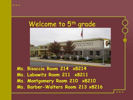Welcome to 5 th grade Ms. Bisaccia Room 214 x8214 Ms. Labowitz Room 211 x8211 Ms. Montgomery Room 210 x8210 Ms. Barber-Walters Room 213 x8216.