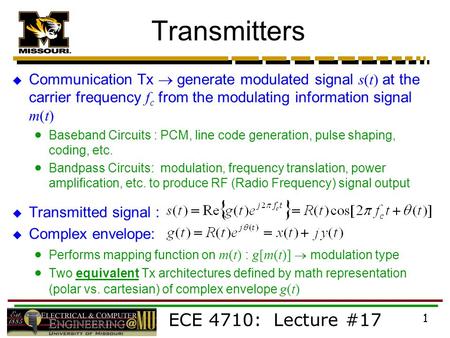 ECE 4710: Lecture #17 1 Transmitters  Communication Tx  generate modulated signal s(t) at the carrier frequency f c from the modulating information signal.
