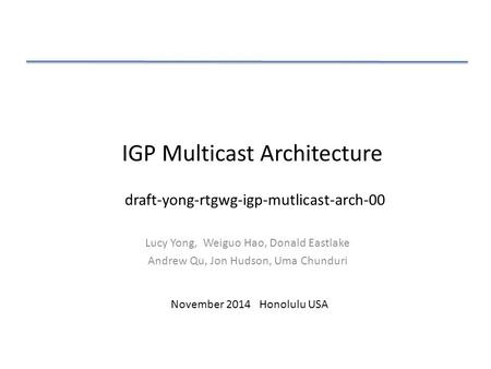 IGP Multicast Architecture Lucy Yong, Weiguo Hao, Donald Eastlake Andrew Qu, Jon Hudson, Uma Chunduri November 2014 Honolulu USA draft-yong-rtgwg-igp-mutlicast-arch-00.