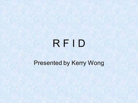 R F I D Presented by Kerry Wong. What is RFID? Radio Frequency IDentification –Analogous to electronic barcode –Uses radio waves to send info Serial numbers.