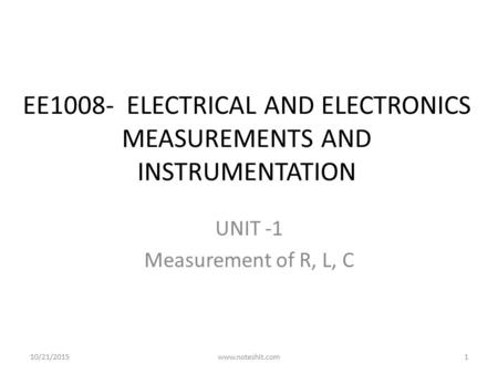 EE1008- ELECTRICAL AND ELECTRONICS MEASUREMENTS AND INSTRUMENTATION UNIT -1 Measurement of R, L, C 10/21/2015www.noteshit.com1.
