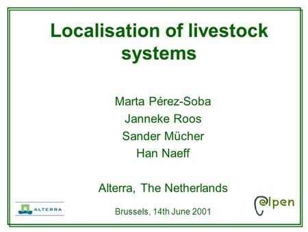 Marta Pérez-Soba Janneke Roos Sander Mücher Han Naeff Alterra, The Netherlands Brussels, 14th June 2001 Localisation of livestock systems.