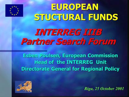 EUROPEAN STUCTURAL FUNDS Esben Poulsen, European Commission Head of the INTERREG Unit Directorate General for Regional Policy INTERREG IIIB Partner Search.