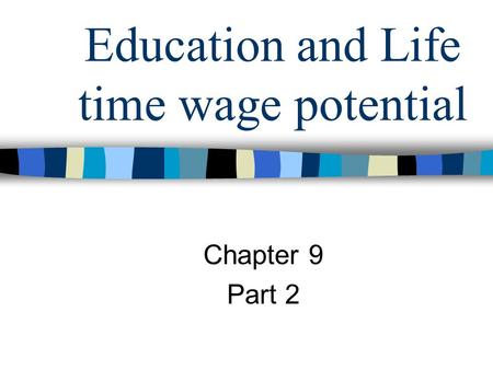 Education and Life time wage potential Chapter 9 Part 2.