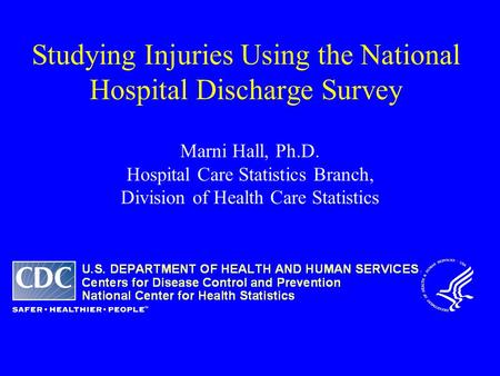 Studying Injuries Using the National Hospital Discharge Survey Marni Hall, Ph.D. Hospital Care Statistics Branch, Division of Health Care Statistics.