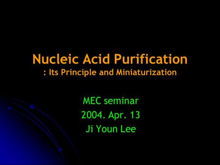 Nucleic Acid Purification : Its Principle and Miniaturization MEC seminar 2004. Apr. 13 Ji Youn Lee.