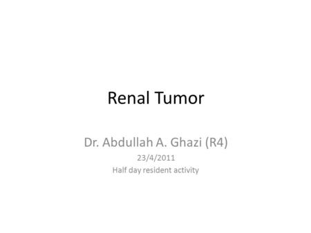 Renal Tumor Dr. Abdullah A. Ghazi (R4) 23/4/2011 Half day resident activity.
