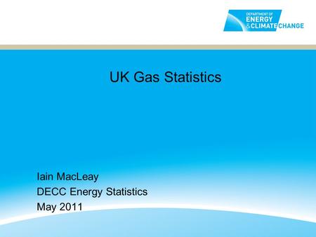 UK Gas Statistics Iain MacLeay DECC Energy Statistics May 2011.