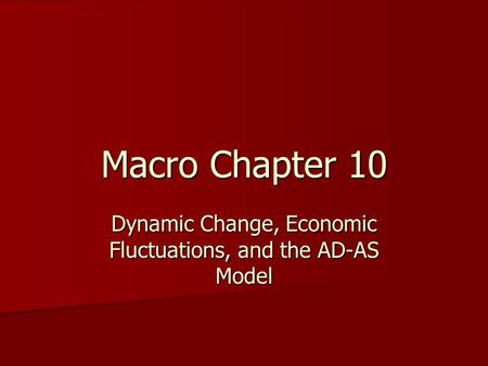 Macro Chapter 10 Dynamic Change, Economic Fluctuations, and the AD-AS Model.