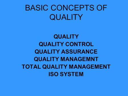 BASIC CONCEPTS OF QUALITY QUALITY QUALITY CONTROL QUALITY ASSURANCE QUALITY MANAGEMNT TOTAL QUALITY MANAGEMENT ISO SYSTEM.
