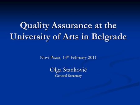 Quality Assurance at the University of Arts in Belgrade Novi Pazar, 14 th February 2011 Olga Stanković General Secretary.