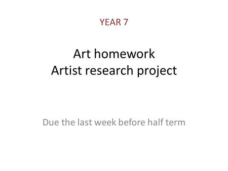 Art homework Artist research project Due the last week before half term YEAR 7.