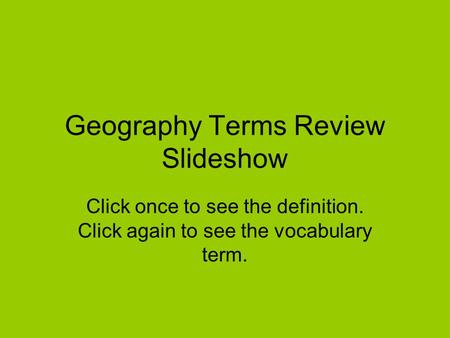 Geography Terms Review Slideshow Click once to see the definition. Click again to see the vocabulary term.