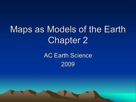 Maps as Models of the Earth Chapter 2 AC Earth Science 2009.