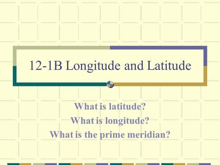 12-1B Longitude and Latitude What is latitude? What is longitude? What is the prime meridian?