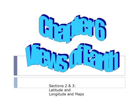 Chapter 6 Views of Earth Sections 2 & 3: Latitude and Longitude and Maps.