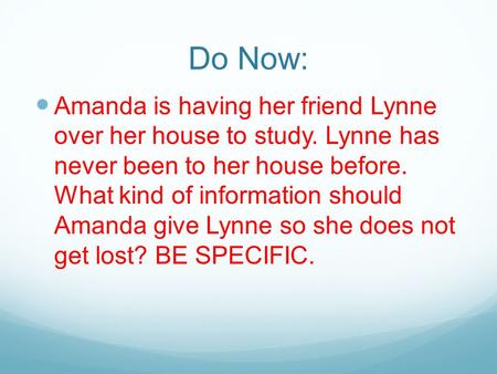 Do Now: Amanda is having her friend Lynne over her house to study. Lynne has never been to her house before. What kind of information should Amanda give.