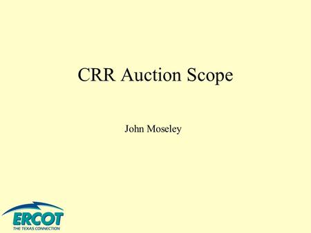 CRR Auction Scope John Moseley. To outline aspects of the CRR market process to assure that these proposed CRR market protocols (as interpreted by ERCOT.