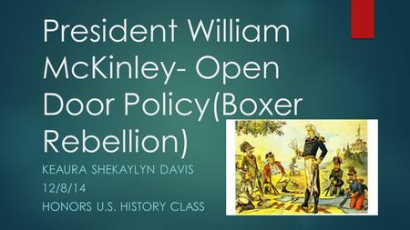 President William McKinley- Open Door Policy(Boxer Rebellion) KEAURA SHEKAYLYN DAVIS 12/8/14 HONORS U.S. HISTORY CLASS.