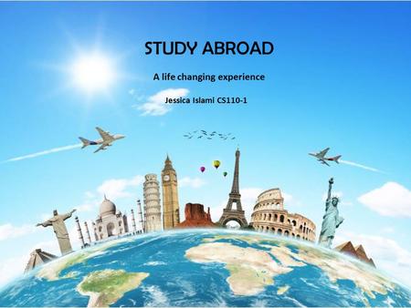 STUDY ABROAD Jessica Islami CS110-1 A life changing experience.