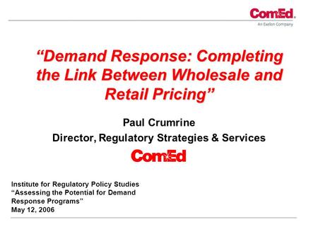 “Demand Response: Completing the Link Between Wholesale and Retail Pricing” Paul Crumrine Director, Regulatory Strategies & Services Institute for Regulatory.