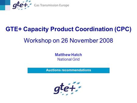Auctions recommendations GTE+ Capacity Product Coordination (CPC) Workshop on 26 November 2008 Matthew Hatch National Grid.