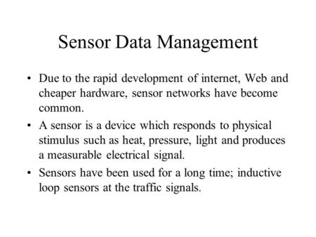 Sensor Data Management Due to the rapid development of internet, Web and cheaper hardware, sensor networks have become common. A sensor is a device which.