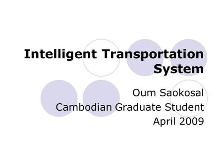 Intelligent Transportation System Oum Saokosal Cambodian Graduate Student April 2009.