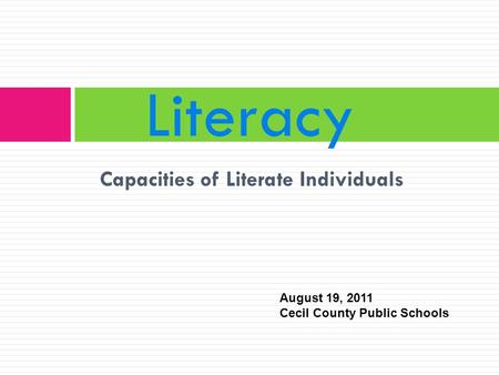 Capacities of Literate Individuals Literacy August 19, 2011 Cecil County Public Schools.