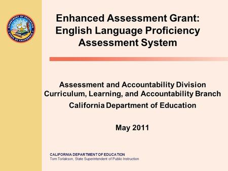 CALIFORNIA DEPARTMENT OF EDUCATION Tom Torlakson, State Superintendent of Public Instruction Enhanced Assessment Grant: English Language Proficiency Assessment.
