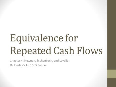 Equivalence for Repeated Cash Flows Chapter 4: Newnan, Eschenbach, and Lavelle Dr. Hurley’s AGB 555 Course.