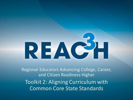 Regional Educators Advancing College, Career, and Citizen Readiness Higher Toolkit 2: Aligning Curriculum with Common Core State Standards.