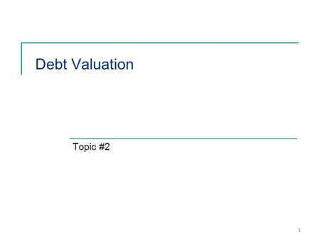 1 Debt Valuation Topic #2. 2 Context Complete Markets Bonds  Time Value of Money  Bond Valuation Equity Derivatives Real Estate.