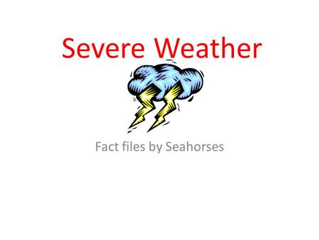 Severe Weather Fact files by Seahorses. tornadoes By ajay.