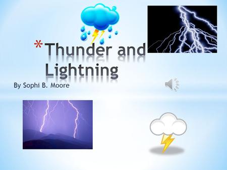 By Sophi B. Moore * A giant spark of electricity is lightning * Thunder makes a loud booming noise after lightning strikes. * They are both a part of.