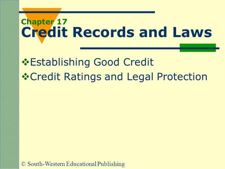 © South-Western Educational Publishing Chapter 17 Credit Records and Laws  Establishing Good Credit  Credit Ratings and Legal Protection.