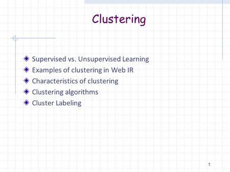 Clustering Supervised vs. Unsupervised Learning Examples of clustering in Web IR Characteristics of clustering Clustering algorithms Cluster Labeling 1.